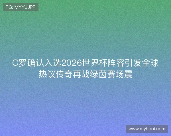 C罗确认入选2026世界杯阵容引发全球热议传奇再战绿茵赛场震